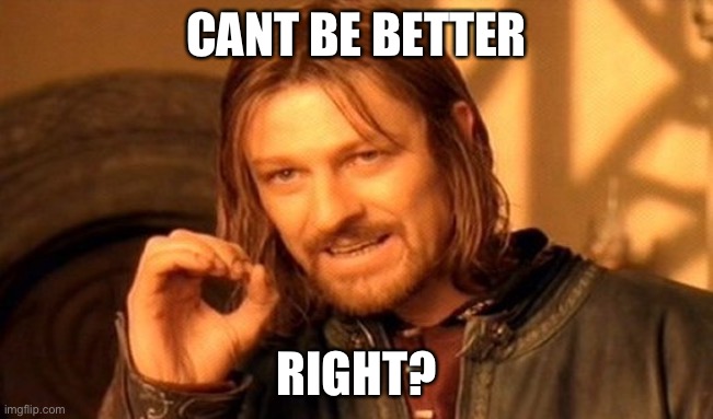 One Does Not Simply Meme | CANT BE BETTER RIGHT? | image tagged in memes,one does not simply | made w/ Imgflip meme maker