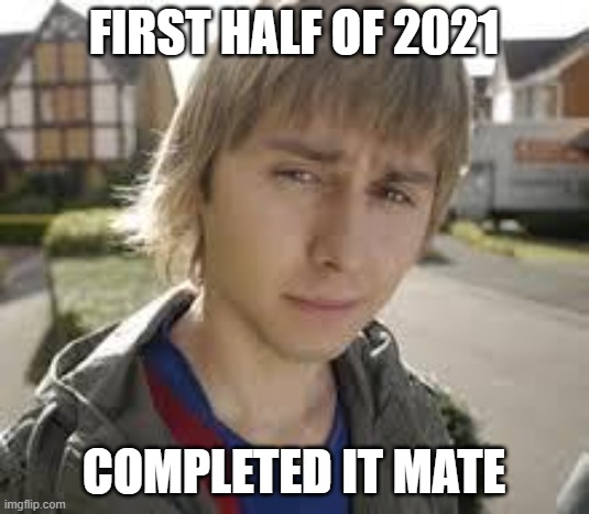 First half of 2021 |  FIRST HALF OF 2021; COMPLETED IT MATE | image tagged in jay inbetweeners completed it | made w/ Imgflip meme maker