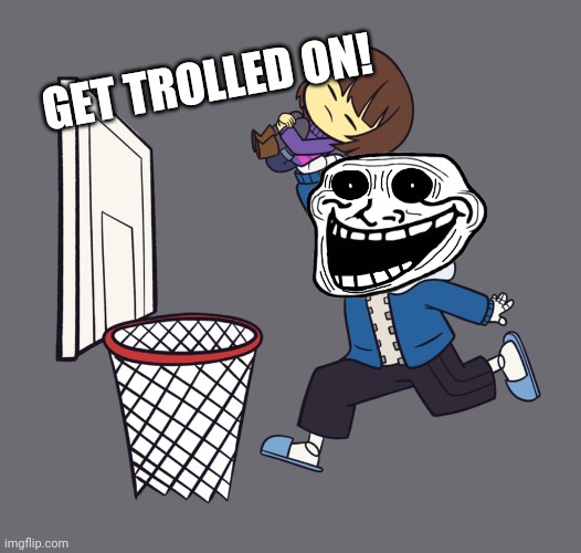 get dunked on | GET TROLLED ON! | image tagged in get dunked on | made w/ Imgflip meme maker