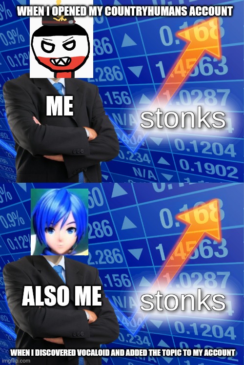 Warning: Reference to two toxic communities! | WHEN I OPENED MY COUNTRYHUMANS ACCOUNT; ME; ALSO ME; WHEN I DISCOVERED VOCALOID AND ADDED THE TOPIC TO MY ACCOUNT | image tagged in stonk,stonks,countryhumans,vocaloid | made w/ Imgflip meme maker