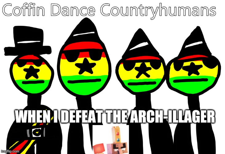 BIH ? | WHEN I DEFEAT THE ARCH-ILLAGER | image tagged in coffin dance countryhumans,minecraft,countryhumans,coffin dance | made w/ Imgflip meme maker