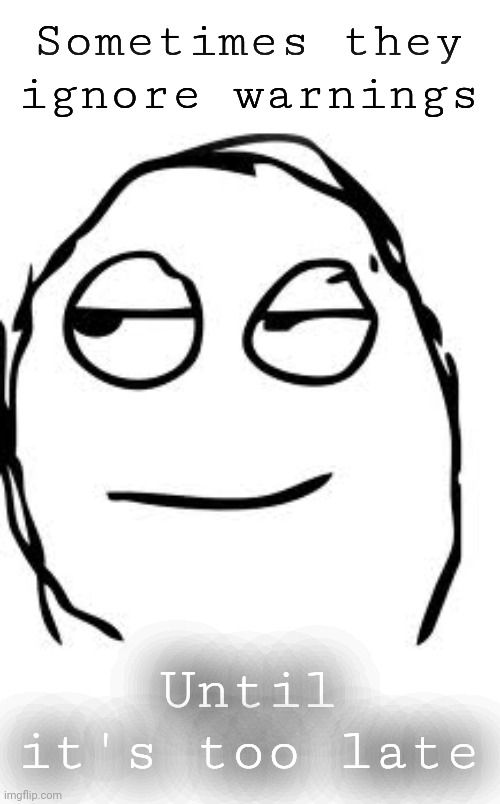 Smirk Rage Face Meme | Sometimes they ignore warnings Until it's too late | image tagged in memes,smirk rage face | made w/ Imgflip meme maker