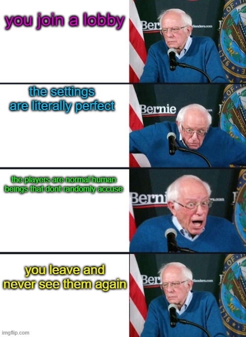 public lobbies be like #2 | you join a lobby; the settings are literally perfect; the players are normal human beings that dont randomly accuse; you leave and never see them again | image tagged in bernie sander reaction change | made w/ Imgflip meme maker