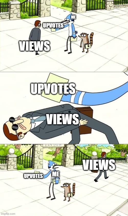 Relatable | ME; UPVOTES; VIEWS; UPVOTES; VIEWS; VIEWS; UPVOTES; ME | image tagged in regular show flyer dodge | made w/ Imgflip meme maker