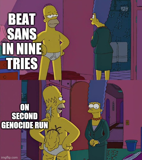 Me: | BEAT SANS IN NINE TRIES; ON SECOND GENOCIDE RUN | image tagged in homer simpson's back fat | made w/ Imgflip meme maker