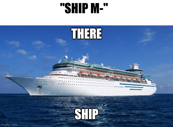 Cruise Ship | "SHIP M-"; THERE; SHIP | image tagged in cruise ship | made w/ Imgflip meme maker