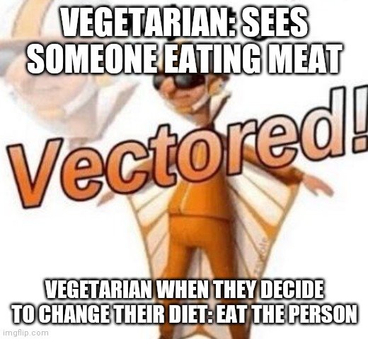 Homicidal vegetarians be like | VEGETARIAN: SEES SOMEONE EATING MEAT; VEGETARIAN WHEN THEY DECIDE TO CHANGE THEIR DIET: EAT THE PERSON | image tagged in you just got vectored | made w/ Imgflip meme maker