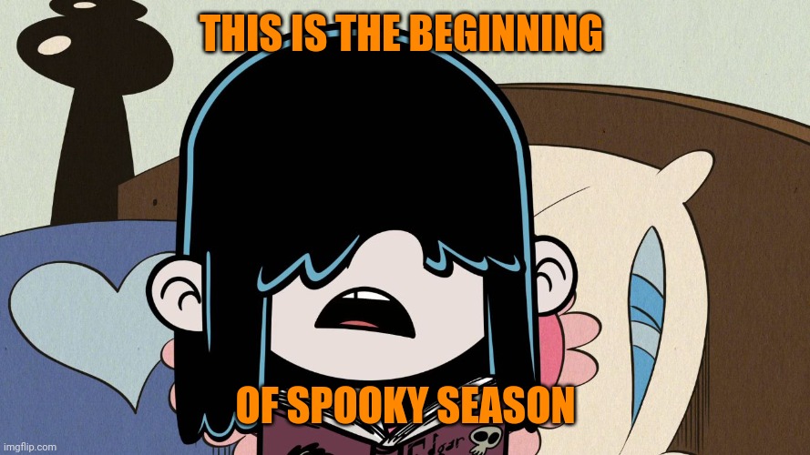 Lucy Loud Tells her secret | THIS IS THE BEGINNING; OF SPOOKY SEASON | image tagged in lucy loud tells her secret,memes | made w/ Imgflip meme maker
