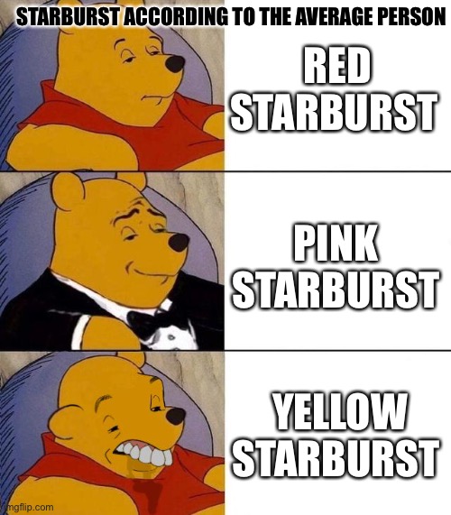 Starburst According To The Average Person | STARBURST ACCORDING TO THE AVERAGE PERSON; RED STARBURST; PINK STARBURST; YELLOW STARBURST | image tagged in best better blurst,starburst,red,pink,yellow,winnie the pooh | made w/ Imgflip meme maker