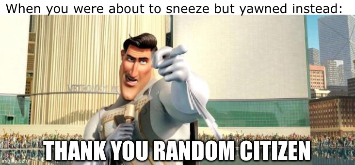 that was close | When you were about to sneeze but yawned instead:; THANK YOU RANDOM CITIZEN | image tagged in megamind thank you random citizen,memes,sneeze,yawn | made w/ Imgflip meme maker