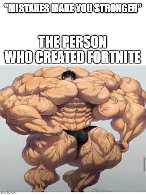 fortnite was a BIGGGGGGGGGGGGGGGGGGGGGGGG mistake | "MISTAKES MAKE YOU STRONGER"; THE PERSON WHO CREATED FORTNITE | image tagged in mistakes make you stronger | made w/ Imgflip meme maker