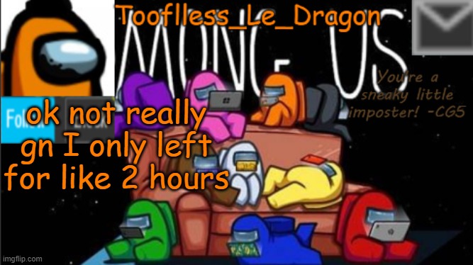 so yea- holy shit 140 follwers- | ok not really gn I only left for like 2 hours | image tagged in tooflless_le_dragon announcement template among us | made w/ Imgflip meme maker