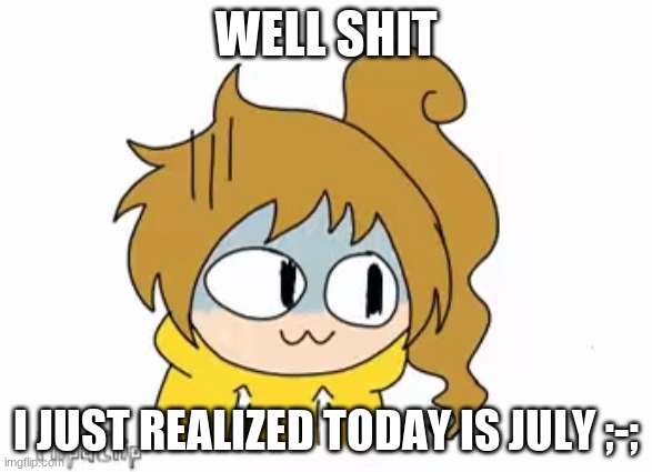 Scared Chibi Lily | WELL SHIT; I JUST REALIZED TODAY IS JULY ;-; | image tagged in scared chibi lily | made w/ Imgflip meme maker