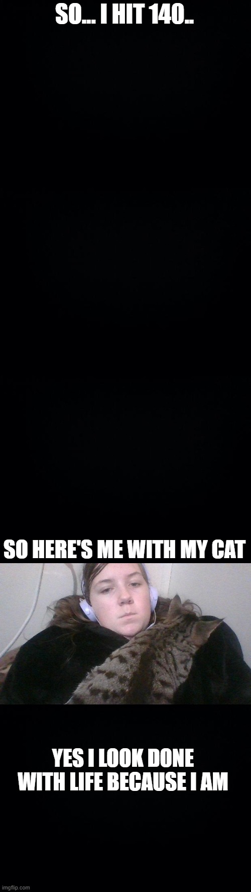 the black floof around me is my Toothless Onzei | SO... I HIT 140.. SO HERE'S ME WITH MY CAT; YES I LOOK DONE WITH LIFE BECAUSE I AM | image tagged in black background | made w/ Imgflip meme maker