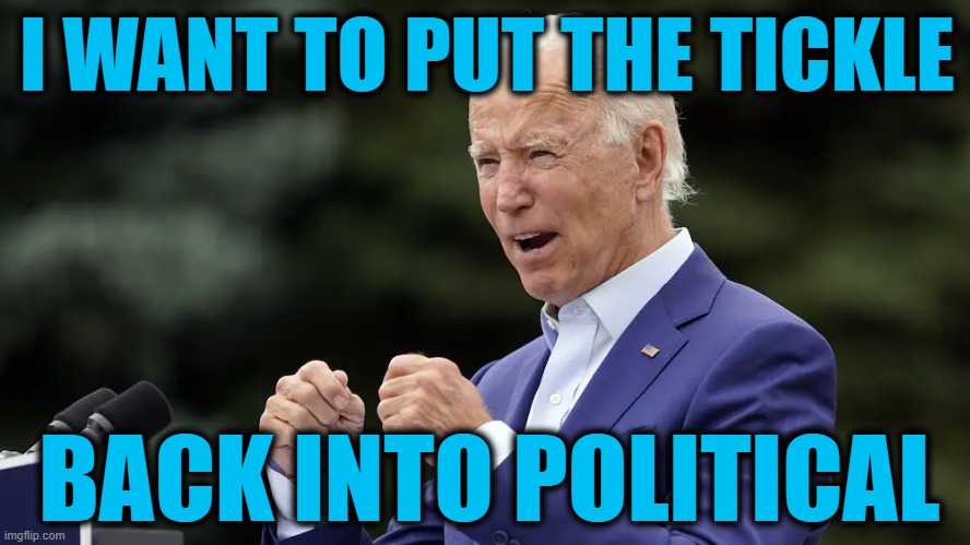 Now where's this "poli" girl? | I WANT TO PUT THE TICKLE; BACK INTO POLITICAL | image tagged in creepy joe biden | made w/ Imgflip meme maker