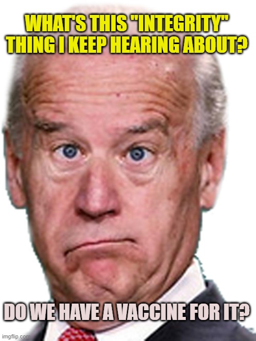 JoKe Biden - Confused President Pudd'in Head | DO WE HAVE A VACCINE FOR IT? WHAT'S THIS "INTEGRITY" THING I KEEP HEARING ABOUT? | image tagged in joke biden - confused president pudd'in head | made w/ Imgflip meme maker