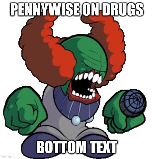 Tricky the clown | PENNYWISE ON DRUGS; BOTTOM TEXT | image tagged in tricky the clown | made w/ Imgflip meme maker