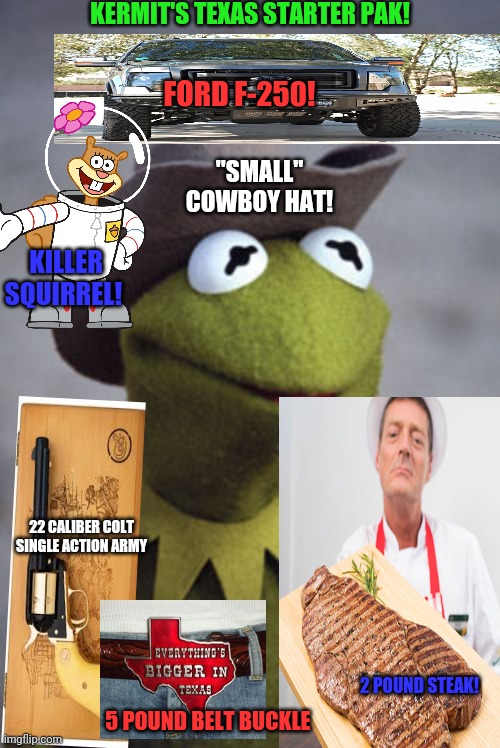 Texas starter pak! | KERMIT'S TEXAS STARTER PAK! FORD F-250! "SMALL" COWBOY HAT! KILLER SQUIRREL! 22 CALIBER COLT SINGLE ACTION ARMY; 2 POUND STEAK! 5 POUND BELT BUCKLE | image tagged in texas kermit,texas,starter pack,kermit the frog | made w/ Imgflip meme maker