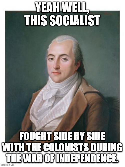 YEAH WELL, THIS SOCIALIST FOUGHT SIDE BY SIDE WITH THE COLONISTS DURING THE WAR OF INDEPENDENCE. | made w/ Imgflip meme maker