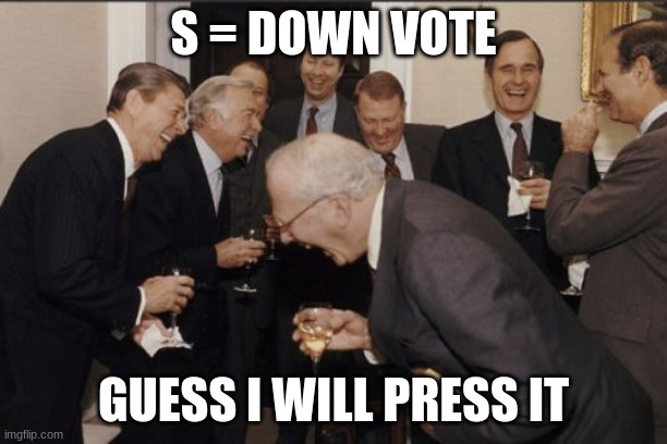 LOL | S = DOWN VOTE; GUESS I WILL PRESS IT | image tagged in memes,laughing men in suits | made w/ Imgflip meme maker
