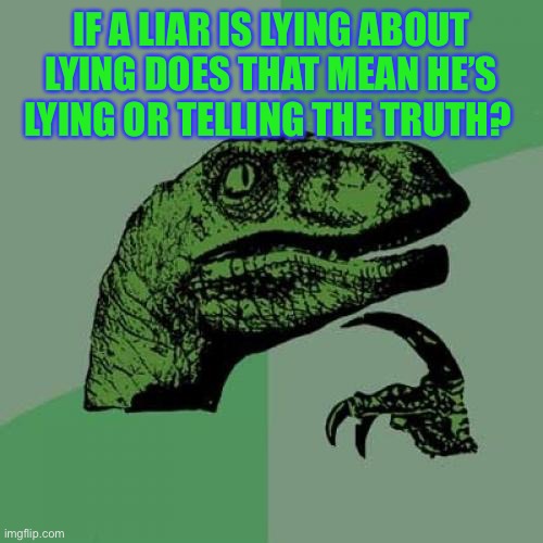 Philosoraptor | IF A LIAR IS LYING ABOUT LYING DOES THAT MEAN HE’S LYING OR TELLING THE TRUTH? | image tagged in memes,philosoraptor | made w/ Imgflip meme maker
