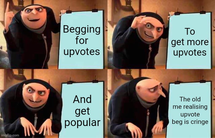 Gru's Plan | Begging for upvotes; To get more upvotes; And get popular; The old me realising upvote beg is cringe | image tagged in memes,gru's plan | made w/ Imgflip meme maker