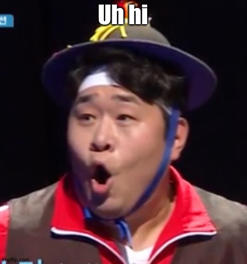 Call me Shiyu now | Uh hi | image tagged in pogging seyoon higher quality | made w/ Imgflip meme maker