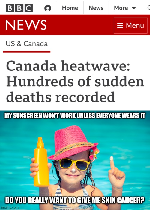Save the Children | MY SUNSCREEN WON'T WORK UNLESS EVERYONE WEARS IT; DO YOU REALLY WANT TO GIVE ME SKIN CANCER? | image tagged in news,fear and loathing,summer,heat,death,how to recognize a stroke | made w/ Imgflip meme maker