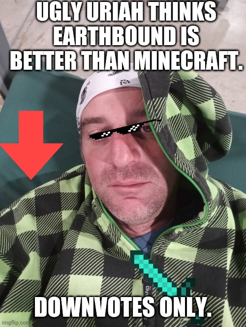 Ugly Uriah | UGLY URIAH THINKS EARTHBOUND IS BETTER THAN MINECRAFT. DOWNVOTES ONLY. | image tagged in ugly uriah | made w/ Imgflip meme maker