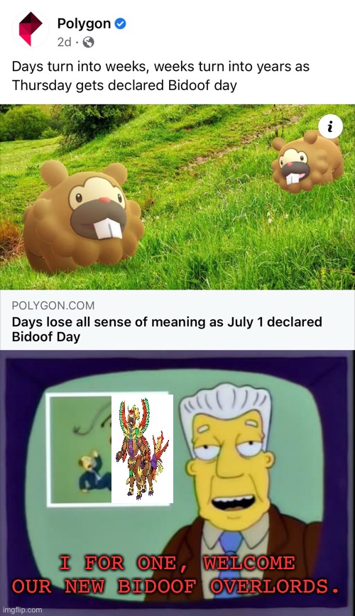 bidoof overlords | I FOR ONE, WELCOME OUR NEW BIDOOF OVERLORDS. | image tagged in pokemon go,the simpsons | made w/ Imgflip meme maker