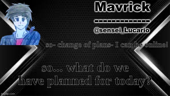 Mavrick Villain Arc Template | so- change of plans- I can be online! so... what do we have planned for today? | image tagged in mavrick villain arc template | made w/ Imgflip meme maker