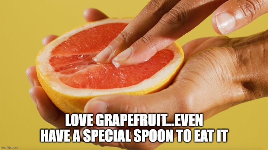 Grapefruit | LOVE GRAPEFRUIT...EVEN HAVE A SPECIAL SPOON TO EAT IT | image tagged in food | made w/ Imgflip meme maker