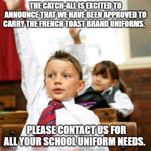 School Kid Pick Me | THE CATCH-ALL IS EXCITED TO ANNOUNCE THAT WE HAVE BEEN APPROVED TO CARRY THE FRENCH TOAST BRAND UNIFORMS. PLEASE CONTACT US FOR ALL YOUR SCHOOL UNIFORM NEEDS. | image tagged in school kid pick me | made w/ Imgflip meme maker