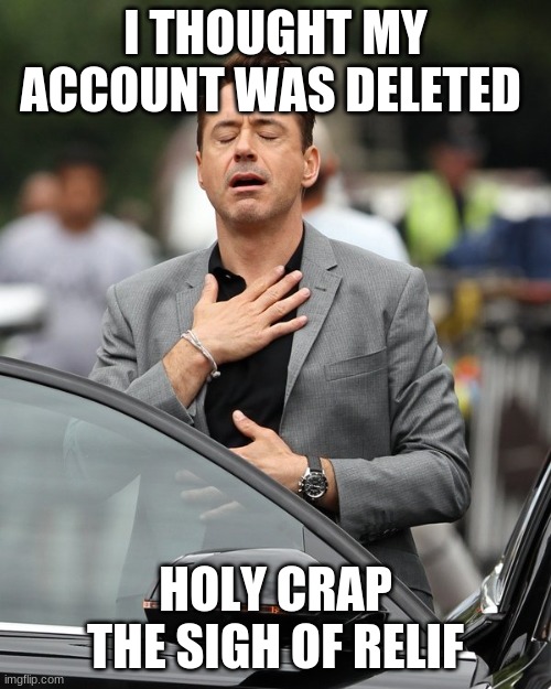 Lol I Thought For 2 Mintues | I THOUGHT MY ACCOUNT WAS DELETED; HOLY CRAP THE SIGH OF RELIF | image tagged in relief | made w/ Imgflip meme maker
