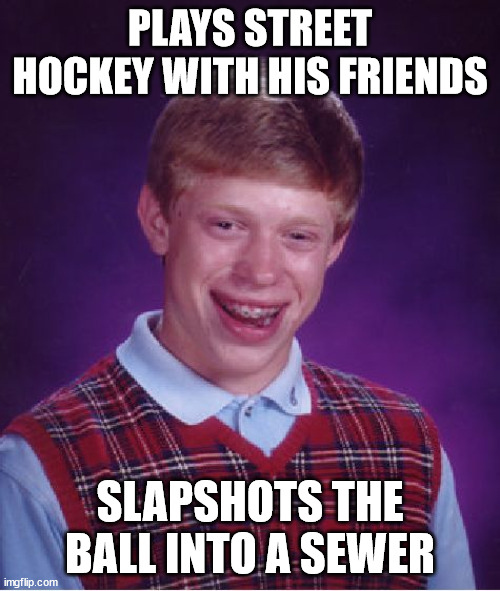 Don't be that person :| it is the shame to be that person ;-; | PLAYS STREET HOCKEY WITH HIS FRIENDS; SLAPSHOTS THE BALL INTO A SEWER | image tagged in memes,bad luck brian,oof,hockey,friends,sewer | made w/ Imgflip meme maker