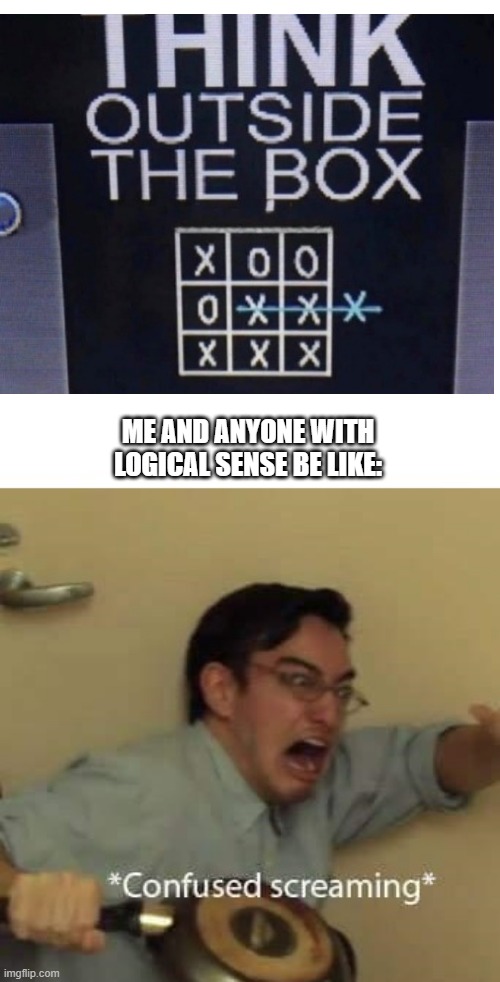 ??? | ME AND ANYONE WITH LOGICAL SENSE BE LIKE: | image tagged in confused screaming with text space | made w/ Imgflip meme maker