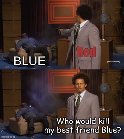 Among us logic... | Red; BLUE; Who would kill my best friend Blue? | image tagged in memes,among us | made w/ Imgflip meme maker