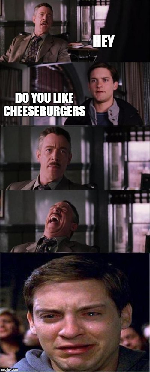 cheeseburgers | HEY; DO YOU LIKE CHEESEBURGERS | image tagged in memes,peter parker cry | made w/ Imgflip meme maker