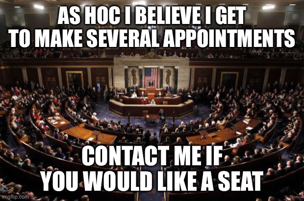 I’m looking for active and principled conservatives with good political knowledge. | AS HOC I BELIEVE I GET TO MAKE SEVERAL APPOINTMENTS; CONTACT ME IF YOU WOULD LIKE A SEAT | image tagged in congress,memes,politics,conservatives | made w/ Imgflip meme maker
