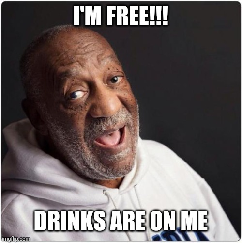 Bill Cosby Admittance | I'M FREE!!! DRINKS ARE ON ME | image tagged in bill cosby admittance | made w/ Imgflip meme maker