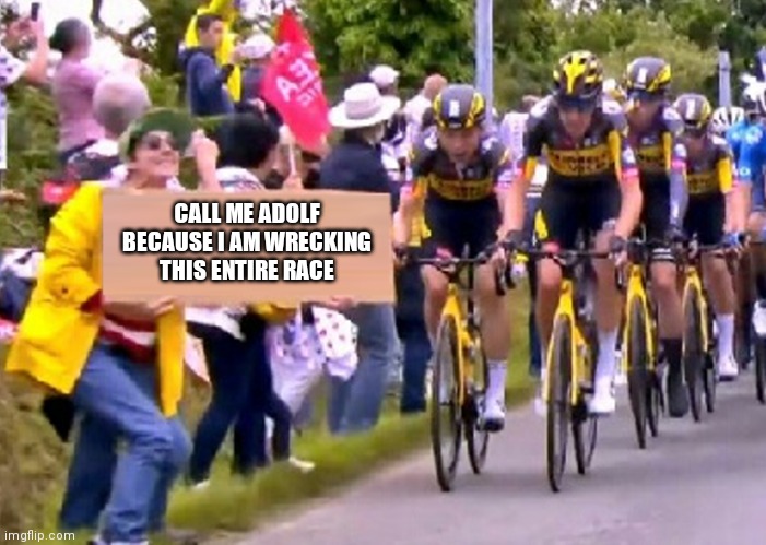 tour de france bitch | CALL ME ADOLF BECAUSE I AM WRECKING THIS ENTIRE RACE | image tagged in tour de france bitch,dark humor,dark,xd,adolf hitler,hitler | made w/ Imgflip meme maker