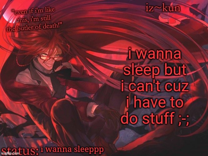 iz-kun's grell sutcliff temp | i wanna sleep but i can't cuz i have to do stuff ;-;; i wanna sleeppp | image tagged in iz-kun's grell sutcliff temp | made w/ Imgflip meme maker