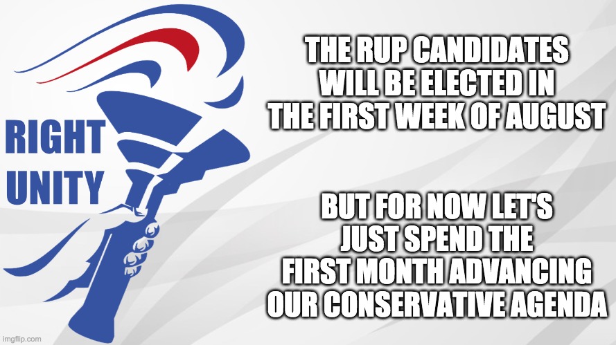 I also plan to run as PR1CE'S VP since Wubbzymon doesn't want a third term, but that's a while away. | THE RUP CANDIDATES WILL BE ELECTED IN THE FIRST WEEK OF AUGUST; BUT FOR NOW LET'S JUST SPEND THE FIRST MONTH ADVANCING OUR CONSERVATIVE AGENDA | image tagged in rup announcement,memes,politics,election | made w/ Imgflip meme maker