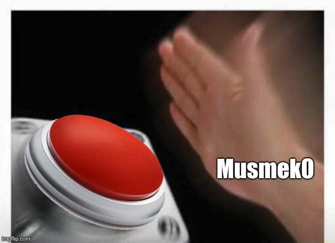 Musmek0 | image tagged in red button hand | made w/ Imgflip meme maker