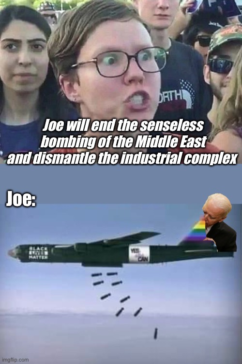 Big guy bombs | Joe will end the senseless bombing of the Middle East and dismantle the industrial complex; Joe: | image tagged in triggered liberal,memes,politics lol,joe biden | made w/ Imgflip meme maker