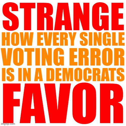 Strange indeed. | STRANGE; HOW EVERY SINGLE; VOTING ERROR; IS IN A DEMOCRATS; FAVOR | image tagged in memes,voter fraud,democrats | made w/ Imgflip meme maker