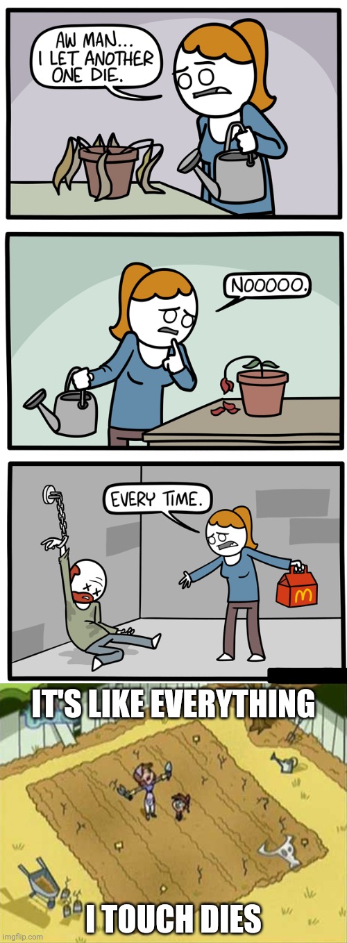 Things dying | IT'S LIKE EVERYTHING; I TOUCH DIES | image tagged in everything i touch dies,dark humor,memes,comic,meme,comics | made w/ Imgflip meme maker