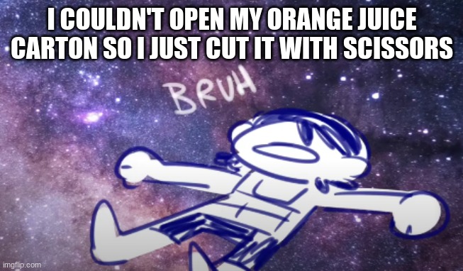being lazy 101 | I COULDN'T OPEN MY ORANGE JUICE CARTON SO I JUST CUT IT WITH SCISSORS | image tagged in kel bruh | made w/ Imgflip meme maker