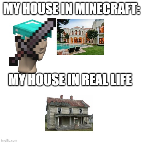 Blank Transparent Square | MY HOUSE IN MINECRAFT:; MY HOUSE IN REAL LIFE | image tagged in memes,blank transparent square | made w/ Imgflip meme maker