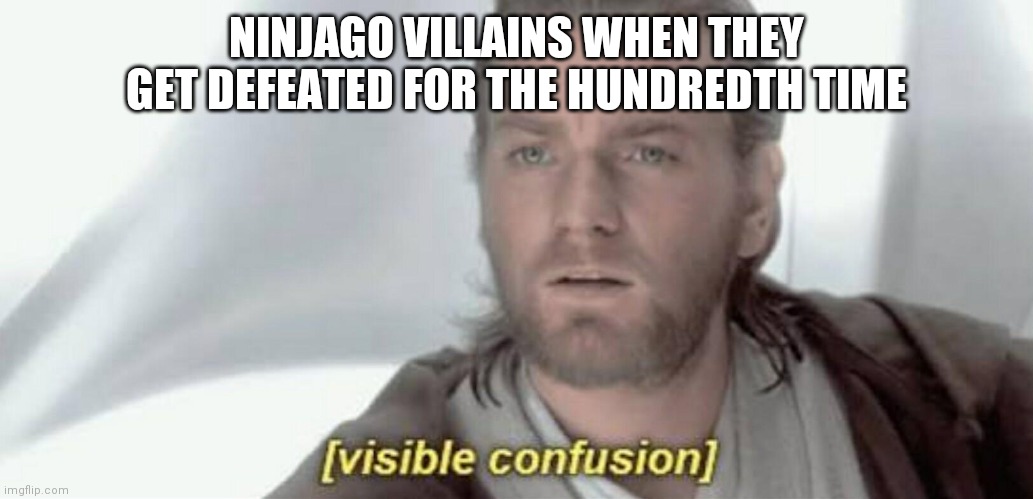 Visible Confusion | NINJAGO VILLAINS WHEN THEY GET DEFEATED FOR THE HUNDREDTH TIME | image tagged in visible confusion,ninjago | made w/ Imgflip meme maker